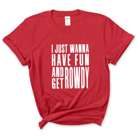 I Just Wanna Have Fun and Get Rowdy T-Shirt