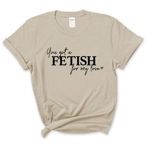 You've Got a Fetish for My Love T-Shirt