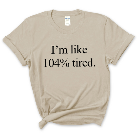 I'm Like 104% Tired T-Shirt