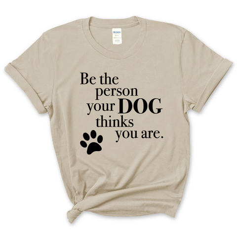 Be The Person Your Dog Thinks You Are T-Shirt