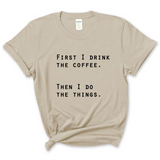 First I Drink The Coffee, Then I Do The Things T-Shirt