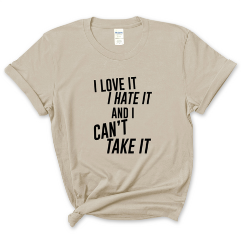 I Love It, I Hate It, and I Can't Take It T-Shirt