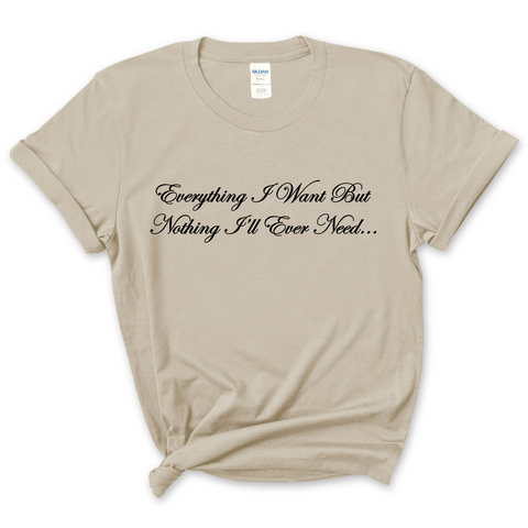 Everything I Want But Nothing I'll Ever Need T-Shirt