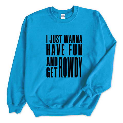 I Just Wanna Have Fun and Get Rowdy Crewneck Sweatshirt