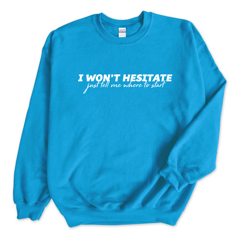 I Won't Hesitate Just Tell Me Where to Start Crewneck Sweatshirt