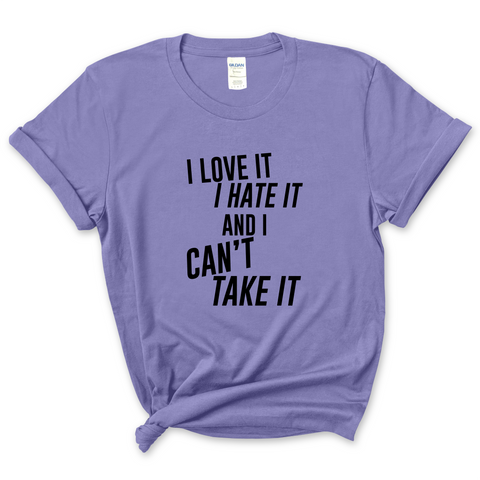 I Love It, I Hate It, and I Can't Take It T-Shirt