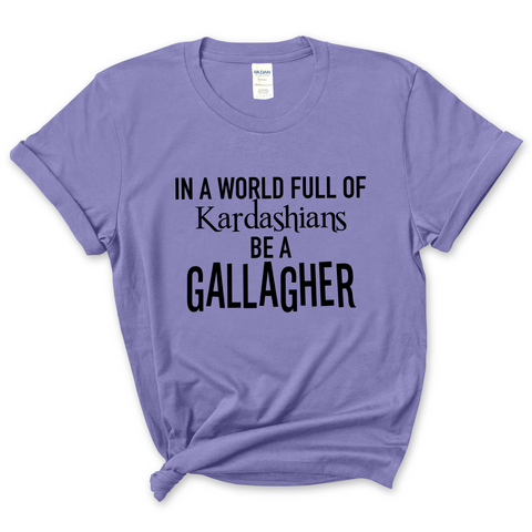 In a world of Kardashians, Be a Gallagher T-Shirt