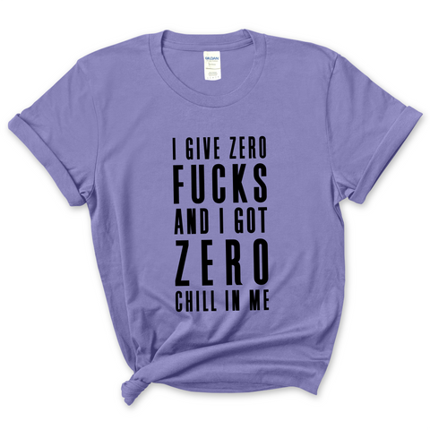 I Give Zero Fucks & I've Got Zero Chill In Me T-Shirt