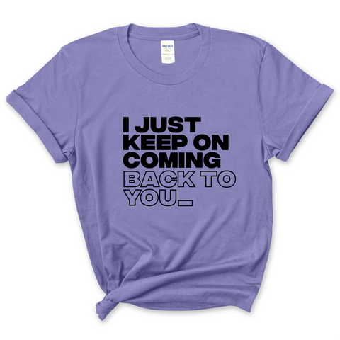 I Just Keep on Coming Back to You T-Shirt