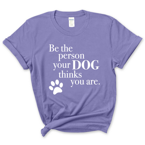 Be The Person Your Dog Thinks You Are T-Shirt