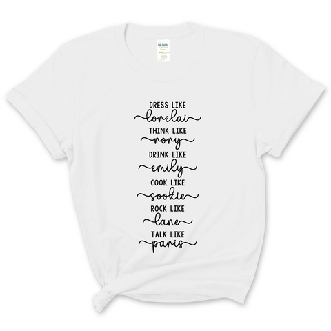 Dress like Lorelai, Think Like Rory, Drink Like Emily, Cook Like Sookie, Rock Like Lane, Talk Like Paris  T-Shirt