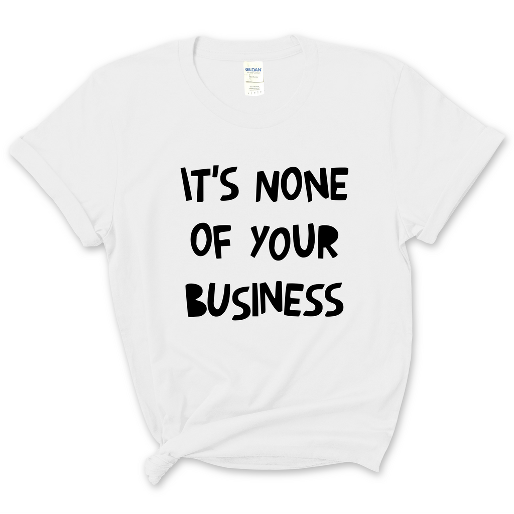 It's None of Your Business T-Shirt