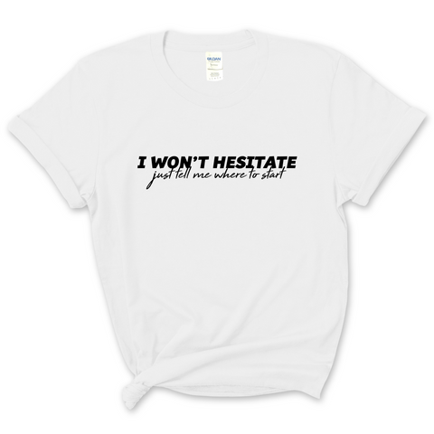 I Won't Hesitate Just Tell Me Where to Start T-Shirt