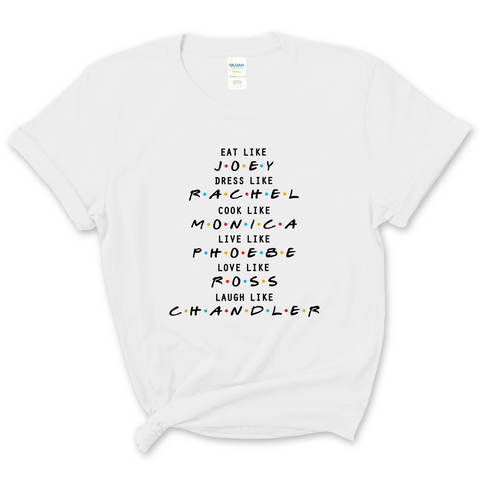 Eat like Joey, Dress Like Rachel, Cook like Monica, Live like Phoebe, Love Like Ross, Laugh like Chandler T-Shirt