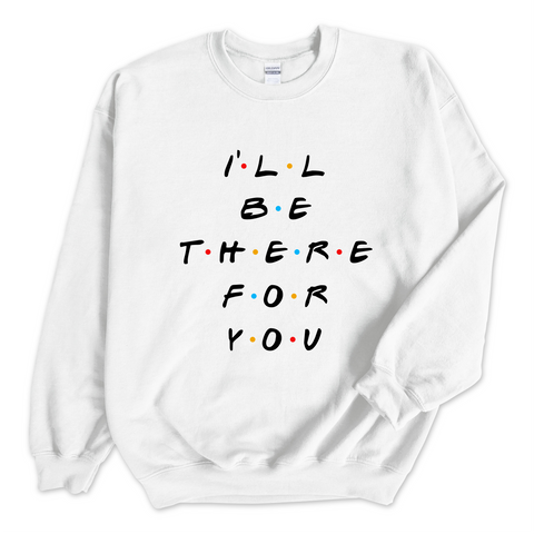 I'll Be There For You Crewneck Sweatshirt