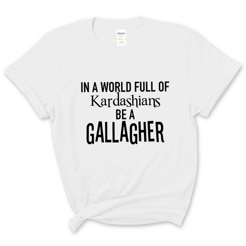 In a world of Kardashians, Be a Gallagher T-Shirt