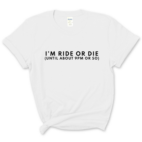 I'm Ride or Die (Until about 9PM or So) T-Shirt