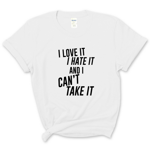 I Love It, I Hate It, and I Can't Take It T-Shirt