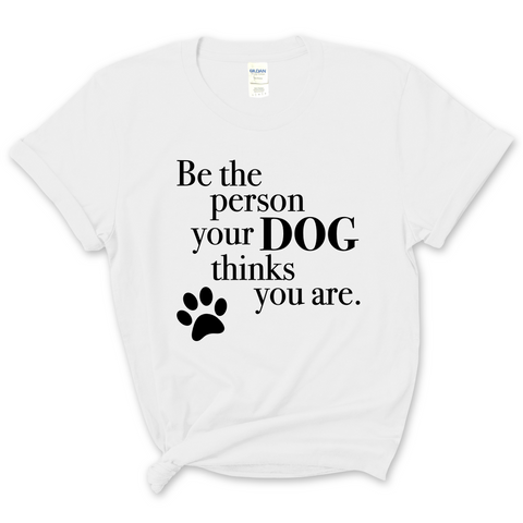 Be The Person Your Dog Thinks You Are T-Shirt