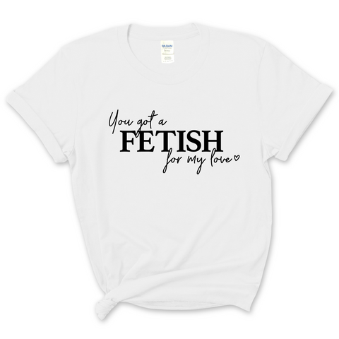 You've Got a Fetish for My Love T-Shirt