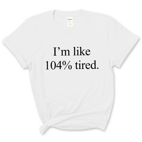 I'm Like 104% Tired T-Shirt