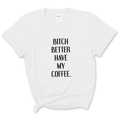 Bitch Better Have My Coffee T-Shirt