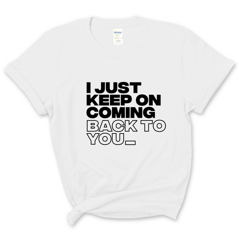 I Just Keep on Coming Back to You T-Shirt