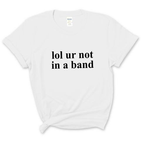 lol ur not in a band T-Shirt