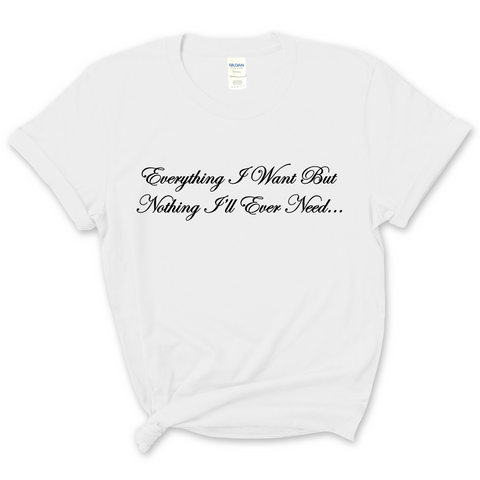 Everything I Want But Nothing I'll Ever Need T-Shirt