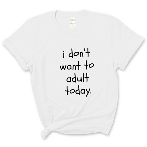 I Don't Want To Adult Today T-Shirt