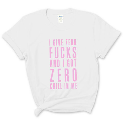 I Give Zero Fucks & I've Got Zero Chill In Me T-Shirt