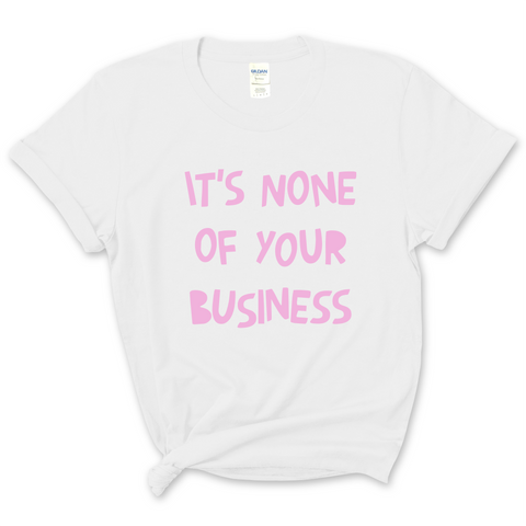 It's None of Your Business T-Shirt
