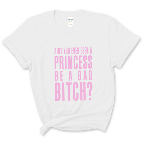 Ain't You Ever Seen a Princess be a Bad Bitch? T-Shirt