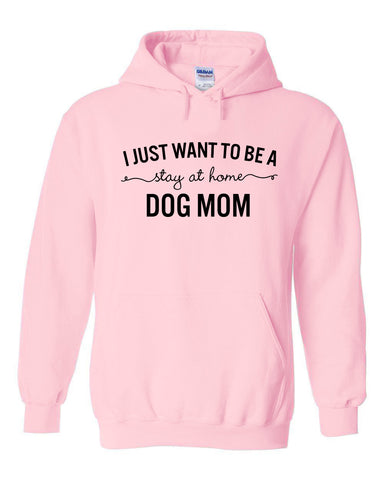 I Want to Be a Stay at Home Dog Mom Hoodie Sweatshirt