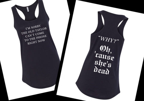 Taylor Swift "I'm Sorry the old Taylor Can't Come to the Phone Right Now / Cause She's Dead" Look What You Made Me Do" Racerback Tank Top