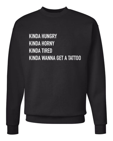 Kinda Hungry, Kinda Horny, Kinda Tired, Kinda Wanna Get a Tattoo Crew Neck Sweatshirt