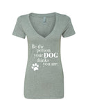 Be The Person Your Dog Thinks You Are V-Neck T-Shirt