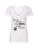 Be The Person Your Dog Thinks You Are V-Neck T-Shirt