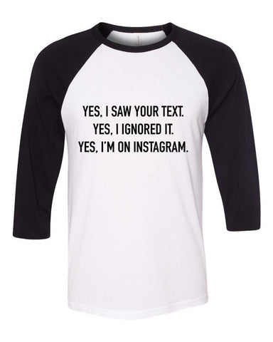 "Yes I Saw Your Text. Yes I Ignored It. Yes I'm on Instagram." Baseball Tee