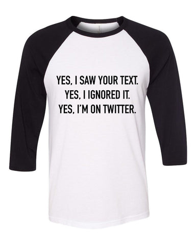 "Yes I Saw Your Text. Yes I Ignored It. Yes I'm on Twitter." Baseball Tee