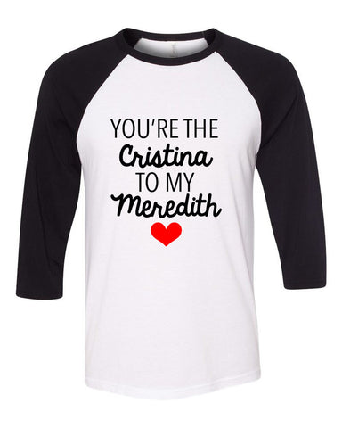 Grey's Anatomy "You're the Cristina to my Meredith" Baseball Tee